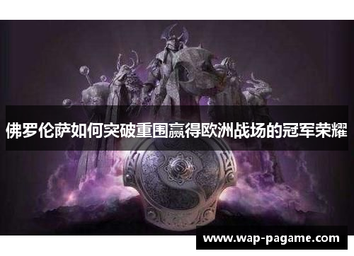 佛罗伦萨如何突破重围赢得欧洲战场的冠军荣耀 佛罗伦萨如何突破重围赢得欧洲战场的冠军荣耀