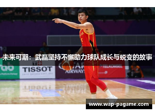 未来可期:武磊坚持不懈助力球队成长与蜕变的故事 未来可期:武磊坚持不懈助力球队成长与蜕变的故事
