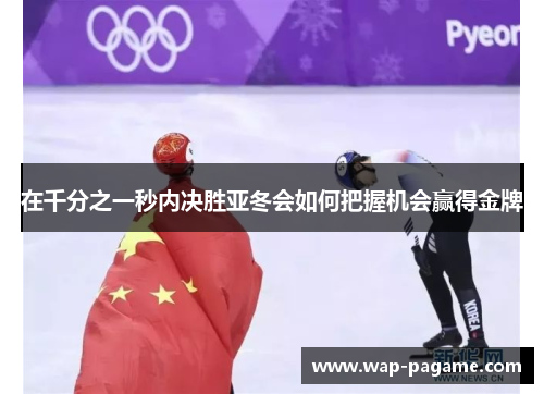 在千分之一秒内决胜亚冬会如何把握机会赢得金牌 在千分之一秒内决胜亚冬会如何把握机会赢得金牌