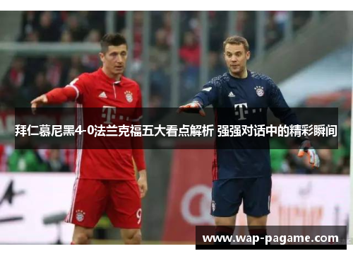 拜仁慕尼黑4-0法兰克福五大看点解析 强强对话中的精彩瞬间 拜仁慕尼黑4-0法兰克福五大看点解析 强强对话中的精彩瞬间