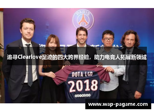 追寻Clearlove足迹的四大跨界经验,助力电竞人拓展新领域 追寻Clearlove足迹的四大跨界经验,助力电竞人拓展新领域