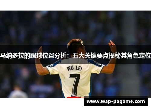 马纳多拉的踢球位置分析:五大关键要点揭秘其角色定位 马纳多拉的踢球位置分析:五大关键要点揭秘其角色定位