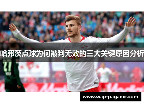 哈弗茨点球为何被判无效的三大关键原因分析