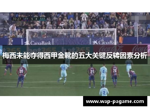 梅西未能夺得西甲金靴的五大关键反转因素分析