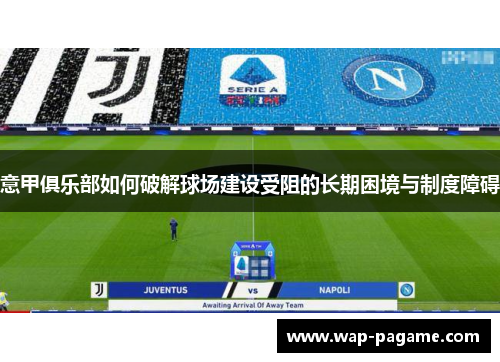 意甲俱乐部如何破解球场建设受阻的长期困境与制度障碍