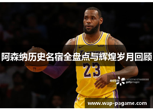 阿森纳历史名宿全盘点与辉煌岁月回顾