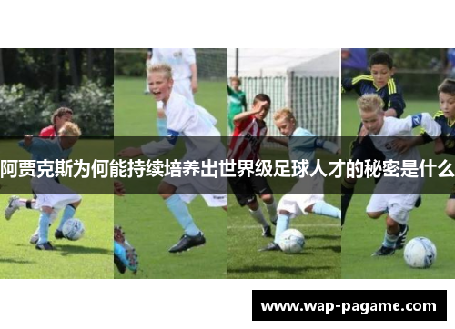 阿贾克斯为何能持续培养出世界级足球人才的秘密是什么