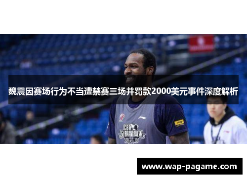 魏震因赛场行为不当遭禁赛三场并罚款2000美元事件深度解析 魏震因赛场行为不当遭禁赛三场并罚款2000美元事件深度解析