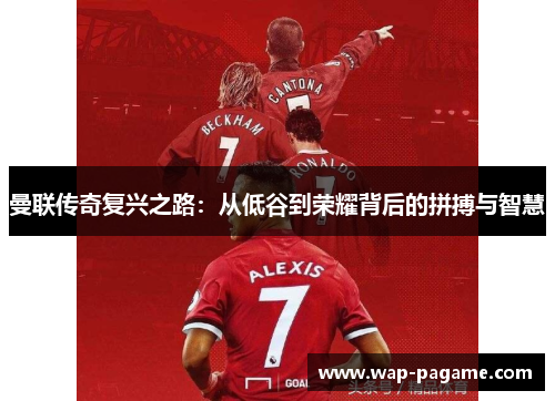 曼联传奇复兴之路：从低谷到荣耀背后的拼搏与智慧
