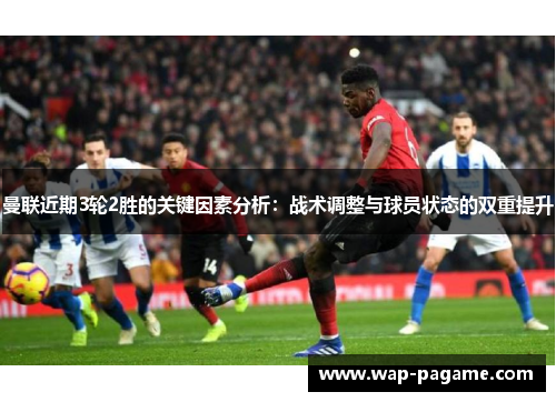 曼联近期3轮2胜的关键因素分析：战术调整与球员状态的双重提升