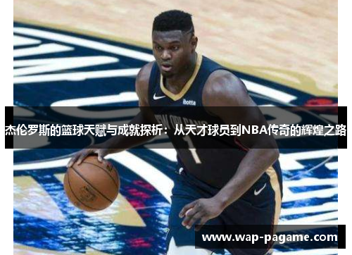杰伦罗斯的篮球天赋与成就探析：从天才球员到NBA传奇的辉煌之路