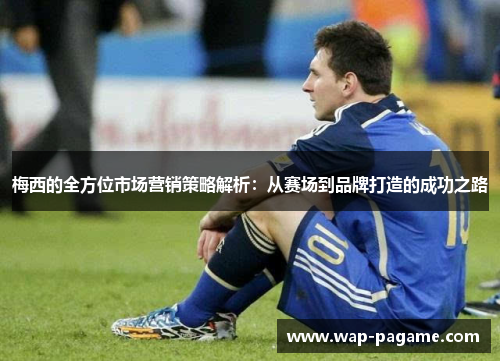 梅西的全方位市场营销策略解析：从赛场到品牌打造的成功之路