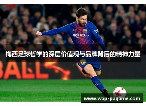 梅西足球哲学的深层价值观与品牌背后的精神力量