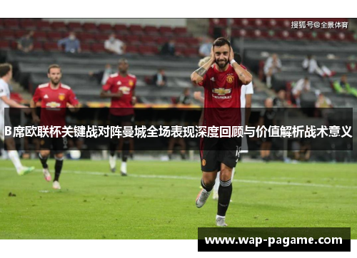 B席欧联杯关键战对阵曼城全场表现深度回顾与价值解析战术意义