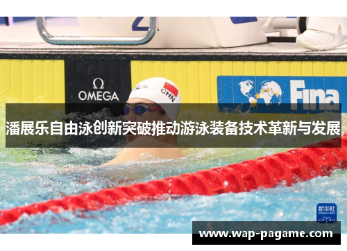 潘展乐自由泳创新突破推动游泳装备技术革新与发展