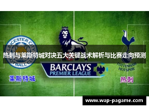 热刺与莱斯特城对决五大关键战术解析与比赛走向预测