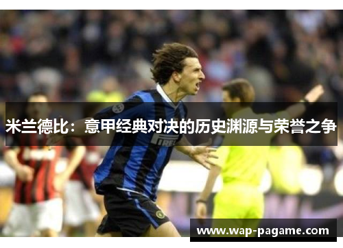 米兰德比：意甲经典对决的历史渊源与荣誉之争