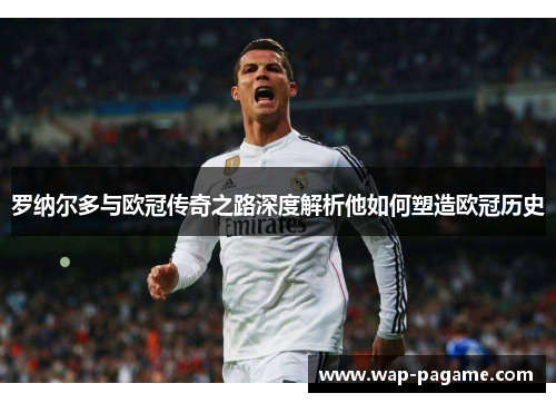 罗纳尔多与欧冠传奇之路深度解析他如何塑造欧冠历史 罗纳尔多与欧冠传奇之路深度解析他如何塑造欧冠历史