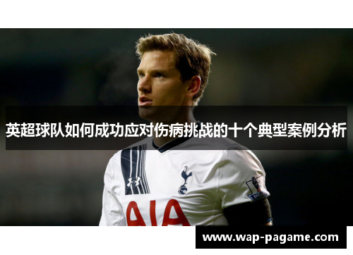 英超球队如何成功应对伤病挑战的十个典型案例分析 英超球队如何成功应对伤病挑战的十个典型案例分析