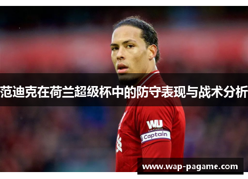 范迪克在荷兰超级杯中的防守表现与战术分析 范迪克在荷兰超级杯中的防守表现与战术分析