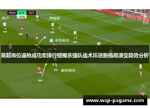 英超高位逼抢成功率排行榜揭示强队战术压迫新格局演变趋势分析