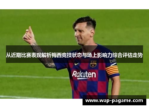 从近期比赛表现解析梅西竞技状态与场上影响力综合评估走势 从近期比赛表现解析梅西竞技状态与场上影响力综合评估走势
