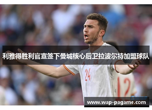 利雅得胜利官宣签下曼城核心后卫拉波尔特加盟球队 利雅得胜利官宣签下曼城核心后卫拉波尔特加盟球队