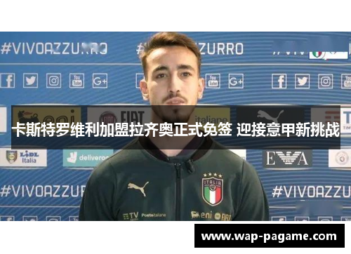 卡斯特罗维利加盟拉齐奥正式免签 迎接意甲新挑战 卡斯特罗维利加盟拉齐奥正式免签 迎接意甲新挑战