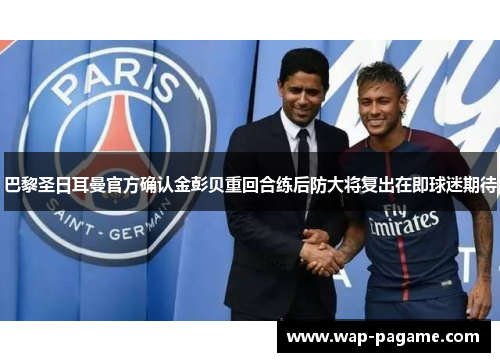 巴黎圣日耳曼官方确认金彭贝重回合练后防大将复出在即球迷期待 巴黎圣日耳曼官方确认金彭贝重回合练后防大将复出在即球迷期待