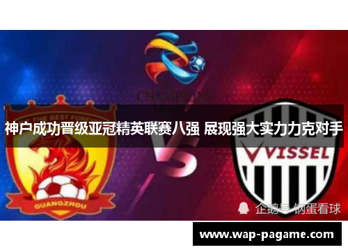 神户成功晋级亚冠精英联赛八强 展现强大实力力克对手