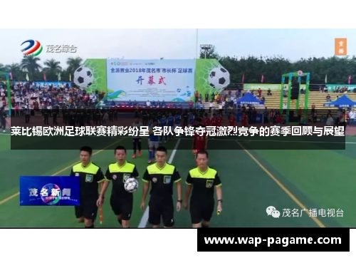 莱比锡欧洲足球联赛精彩纷呈 各队争锋夺冠激烈竞争的赛季回顾与展望