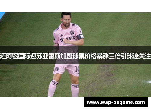 迈阿密国际迎苏亚雷斯加盟球票价格暴涨三倍引球迷关注 迈阿密国际迎苏亚雷斯加盟球票价格暴涨三倍引球迷关注