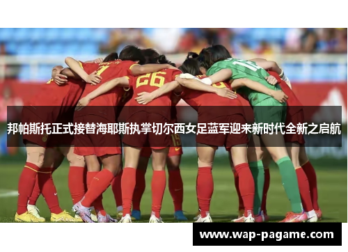 邦帕斯托正式接替海耶斯执掌切尔西女足蓝军迎来新时代全新之启航 邦帕斯托正式接替海耶斯执掌切尔西女足蓝军迎来新时代全新之启航