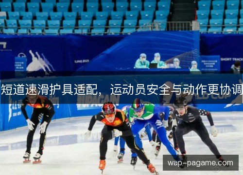 短道速滑护具适配，运动员安全与动作更协调